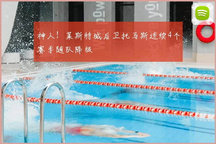 神人!莱斯特城后卫托马斯连续4个赛季随队降级