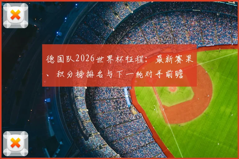 德国队2026世界杯征程：最新赛果、积分榜排名与下一轮对手前瞻