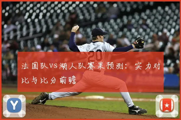 法国队vs湖人队赛果预测:实力对比与比分前瞻