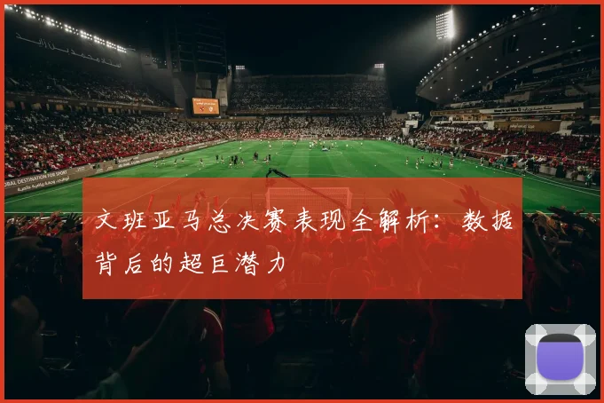 文班亚马总决赛表现全解析：数据背后的超巨潜力