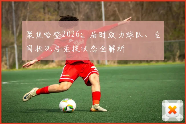 聚焦哈登2026：届时效力球队、合同状况与竞技状态全解析